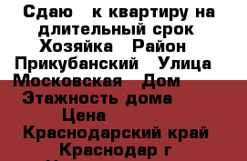 Сдаю 1 к.квартиру на длительный срок. Хозяйка › Район ­ Прикубанский › Улица ­ Московская › Дом ­ 94 › Этажность дома ­ 16 › Цена ­ 14 000 - Краснодарский край, Краснодар г. Недвижимость » Квартиры аренда   